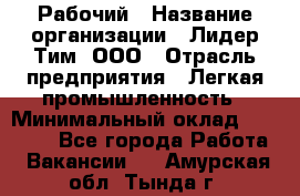 Рабочий › Название организации ­ Лидер Тим, ООО › Отрасль предприятия ­ Легкая промышленность › Минимальный оклад ­ 27 000 - Все города Работа » Вакансии   . Амурская обл.,Тында г.